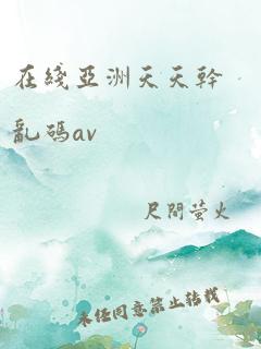 在线亚洲天天干乱码av