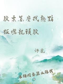 股票怎么找热点板块龙头股