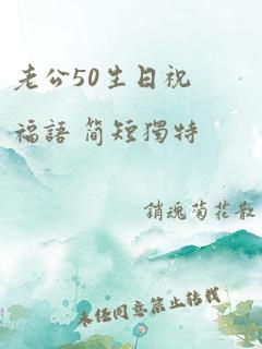 老公50生日祝福语 简短独特