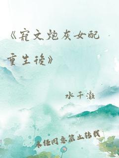 《宠文炮灰女配重生后》