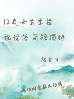 12岁女生生日祝福语 简短独特