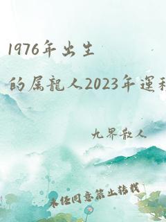 1976年出生的属龙人2023年运程