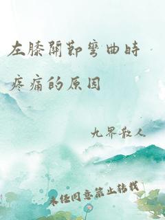 左膝关节弯曲时疼痛的原因