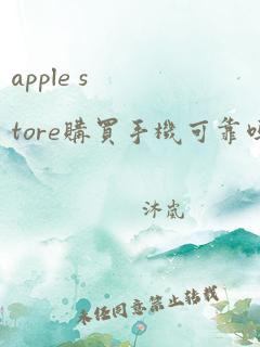 apple store购买手机可靠吗