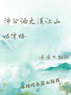 沛公酒大汉江山v6价格