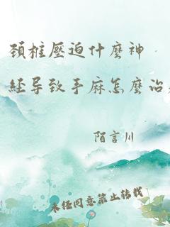 颈椎压迫什么神经导致手麻怎么治疗