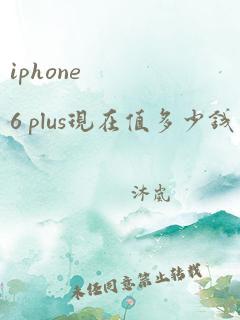 iphone 6 plus现在值多少钱