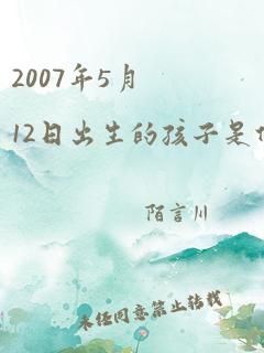 2007年5月12日出生的孩子是什么命