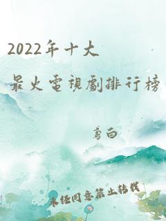 2022年十大最火电视剧排行榜