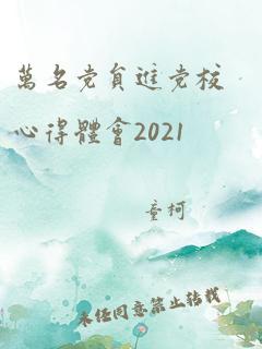 万名党员进党校心得体会2021