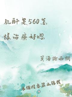 肌酐是560怎样治疗好嗯