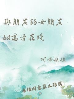 与朋友的女朋友bd高清在线