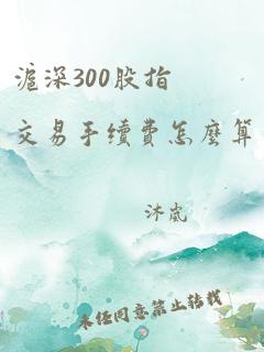 沪深300股指交易手续费怎么算