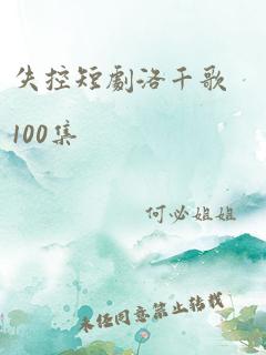 失控短剧洛千歌100集