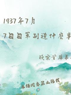 1937年7月7日日军制造什么事变