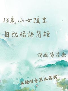 13岁小女孩生日祝福语简短