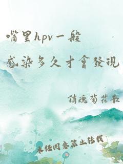 嘴里hpv一般感染多久才会发现