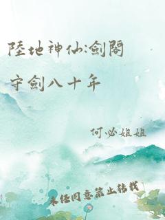 陆地神仙:剑阁守剑八十年