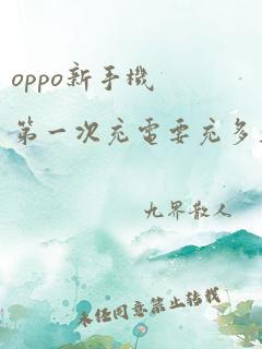 oppo新手机第一次充电要充多久