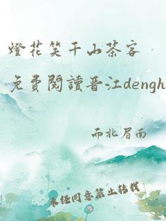 灯花笑千山茶客免费阅读晋江denghuaxiao