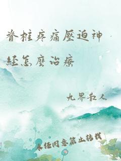 脊椎疼痛压迫神经怎么治疗