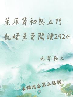 叶辰萧初然上门龙婿免费阅读2924