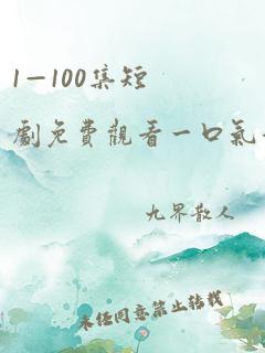 1—100集短剧免费观看一口气看完