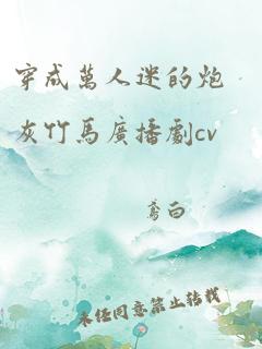 穿成万人迷的炮灰竹马广播剧cv