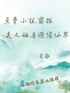 免费小说,霸总,夫人她去过修仙界