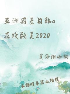 亚洲国产日韩a在线欧美2020