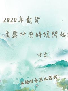 2020年期货夜盘什么时候开始的