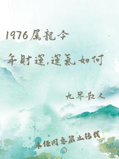 1976属龙今年财运,运气如何