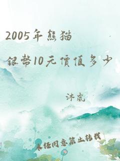 2005年熊猫银币10元价值多少