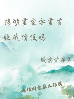 杨明画家字画有收藏价值吗