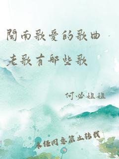 闽南歌爱的歌曲老歌有哪些歌