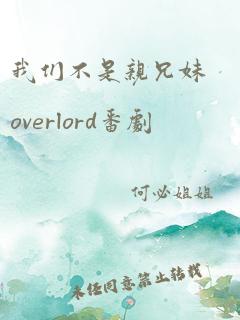 我们不是亲兄妹overlord番剧