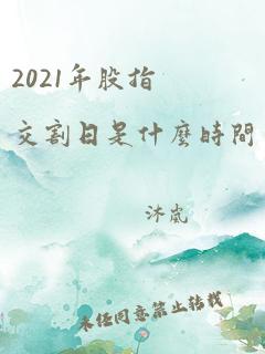 2021年股指交割日是什么时间