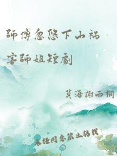 师傅忽悠下山祸害师姐短剧