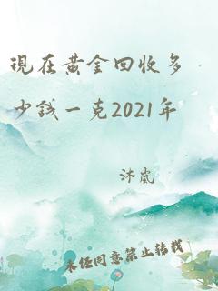 现在黄金回收多少钱一克2021年