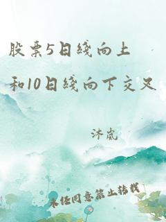 股票5日线向上和10日线向下交叉