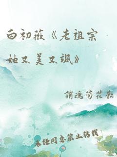 白初薇《老祖宗她又美又飒》