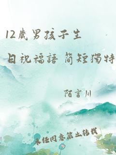 12岁男孩子生日祝福语 简短独特