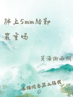 肺上5mm结节严重吗