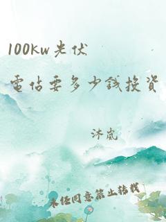 100kw光伏电站要多少钱投资