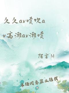 久久av喷吹av高潮av潮喷