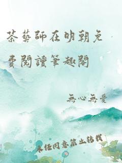 茶艺师在明朝免费阅读笔趣阁