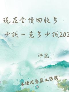 现在金价回收多少钱一克多少钱2021