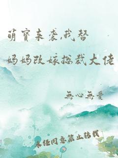 萌宝来袭,我替妈妈改嫁总裁大佬