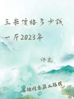 玉米价格多少钱一斤2023年