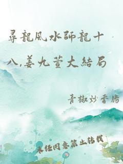 寻龙风水师龙十八,姜九萱大结局